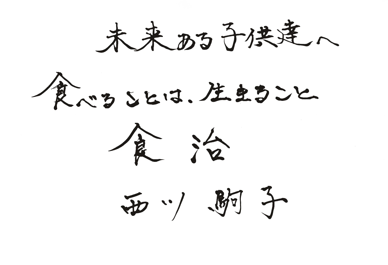西川駒子さんの直筆。未来ある子供達へ。食べることは、生きること。食治。西川 駒子